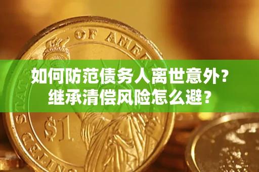 北京如何防范债务人离世意外？继承清偿风险怎么避？