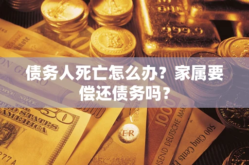 北京债务人死亡怎么办？家属要偿还债务吗？