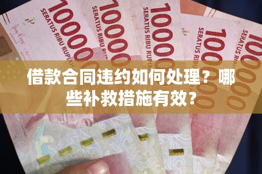 北京借款合同违约如何处理？哪些补救措施有效？