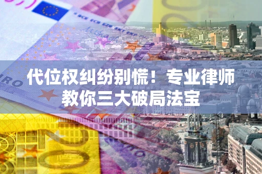 北京代位权纠纷别慌！专业律师教你三大破局法宝