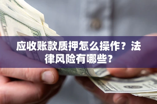 北京应收账款质押怎么操作？法律风险有哪些？
