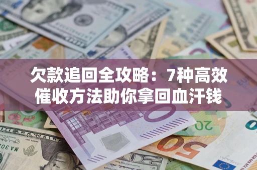 北京欠款追回全攻略：7种高效催收方法助你拿回血汗钱