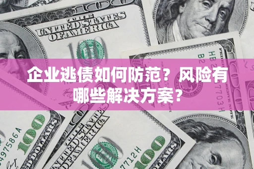 北京企业逃债如何防范？风险有哪些解决方案？