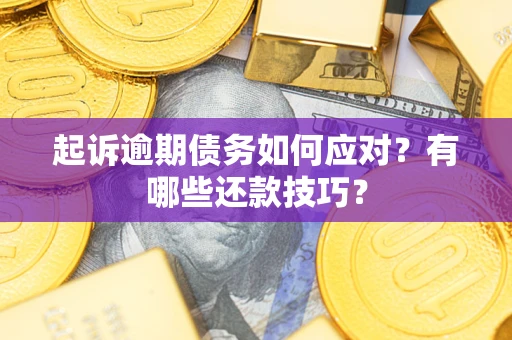 北京起诉逾期债务如何应对？有哪些还款技巧？