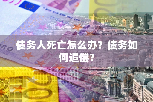 北京债务人死亡怎么办？债务如何追偿？