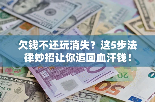 北京欠钱不还玩消失？这5步法律妙招让你追回血汗钱！