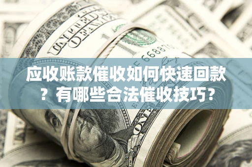 北京应收账款催收如何快速回款？有哪些合法催收技巧？