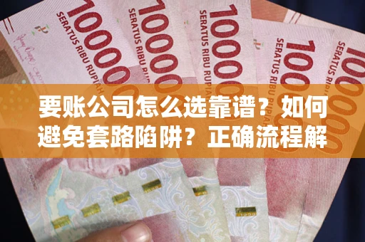 北京要账公司怎么选靠谱？如何避免套路陷阱？正确流程解析