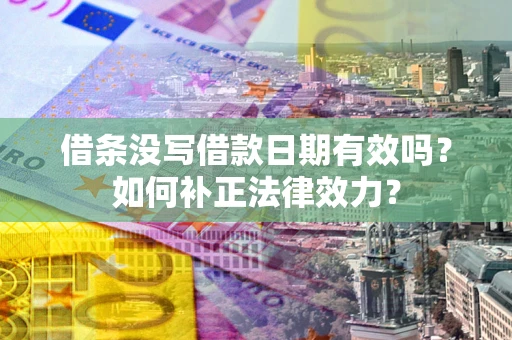 北京借条没写借款日期有效吗？如何补正法律效力？
