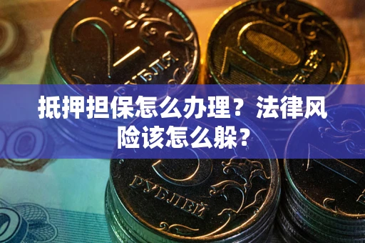 北京抵押担保怎么办理？法律风险该怎么躲？
