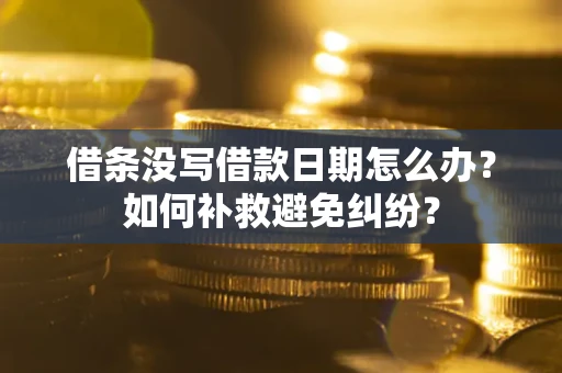 北京借条没写借款日期怎么办？如何补救避免纠纷？