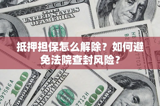 北京抵押担保怎么解除？如何避免法院查封风险？