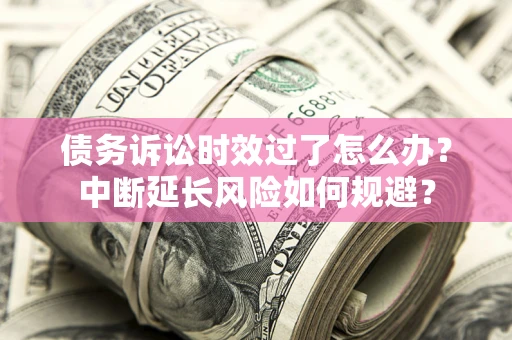 北京债务诉讼时效过了怎么办？中断延长风险如何规避？