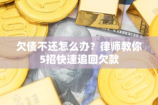 北京欠债不还怎么办？律师教你5招快速追回欠款