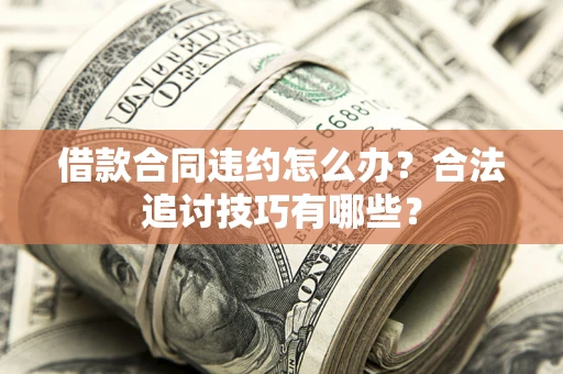 北京借款合同违约怎么办？合法追讨技巧有哪些？