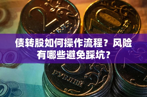 北京债转股如何操作流程?风险有哪些避免踩坑? 北京债转股如何操作流程?风险有哪些避免踩坑?