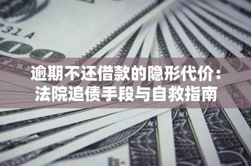 北京逾期不还借款的隐形代价：法院追债手段与自救指南